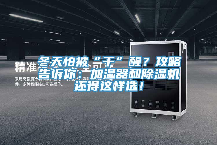 冬天怕被“干”醒？攻略告訴你：加濕器和除濕機(jī)還得這樣選！