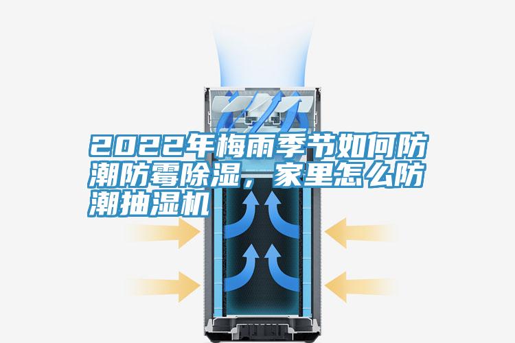 2022年梅雨季節(jié)如何防潮防霉除濕，家里怎么防潮抽濕機