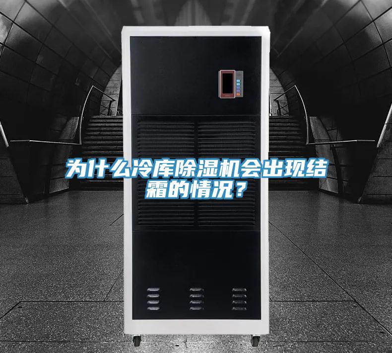 為什么冷庫除濕機會出現(xiàn)結(jié)霜的情況？