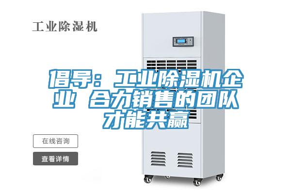 倡導：工業(yè)除濕機企業(yè) 合力銷售的團隊才能共贏