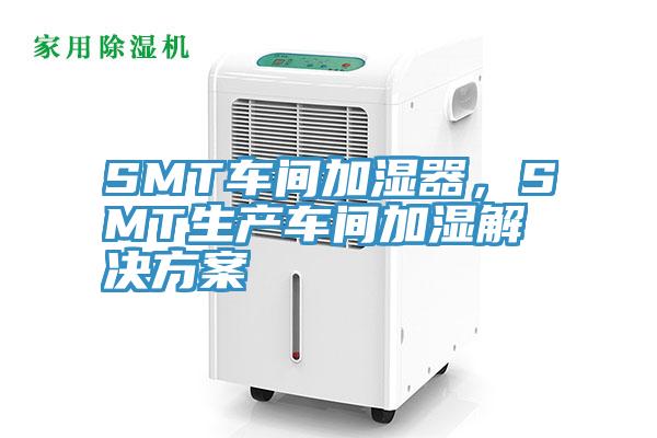 SMT車間加濕器，SMT生產(chǎn)車間加濕解決方案