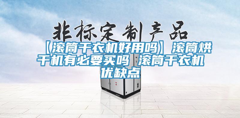 【滾筒干衣機好用嗎】滾筒烘干機有必要買嗎 滾筒干衣機優(yōu)缺點