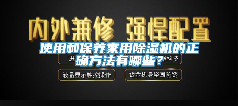 使用和保養(yǎng)家用除濕機的正確方法有哪些？