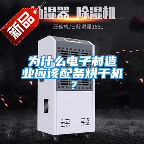 為什么電子制造業(yè)應該配備烘干機？