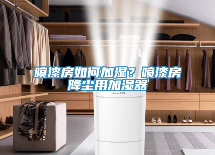 噴漆房如何加濕？噴漆房降塵用加濕器