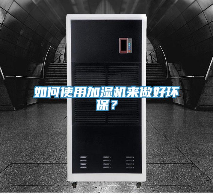 如何使用加濕機來做好環(huán)保？