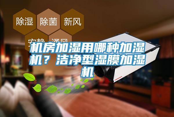 機房加濕用哪種加濕機？潔凈型濕膜加濕機