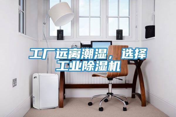 工廠遠離潮濕，選擇工業(yè)除濕機