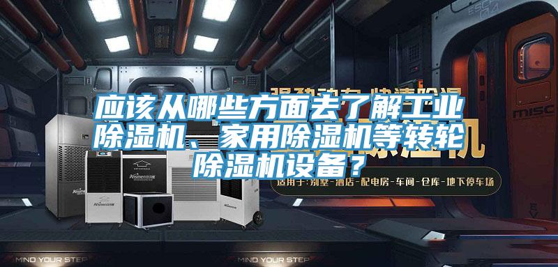 應該從哪些方面去了解工業(yè)除濕機、家用除濕機等轉輪除濕機設備？