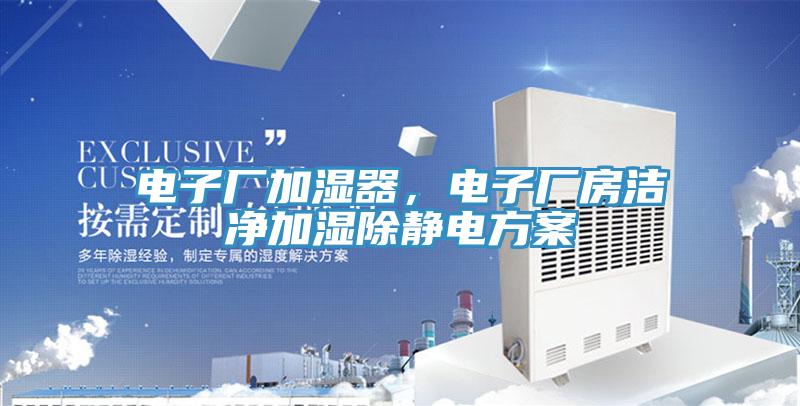 電子廠加濕器，電子廠房潔凈加濕除靜電方案