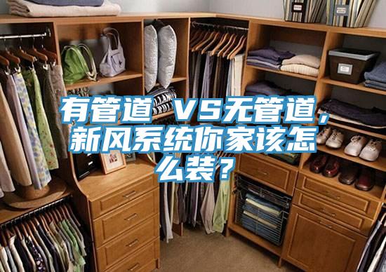 有管道 VS無管道，新風(fēng)系統(tǒng)你家該怎么裝？