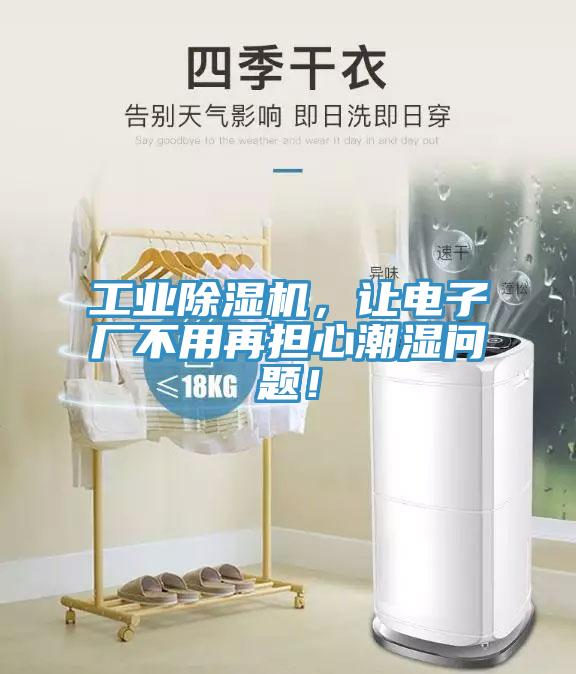 工業(yè)除濕機，讓電子廠不用再擔心潮濕問題！