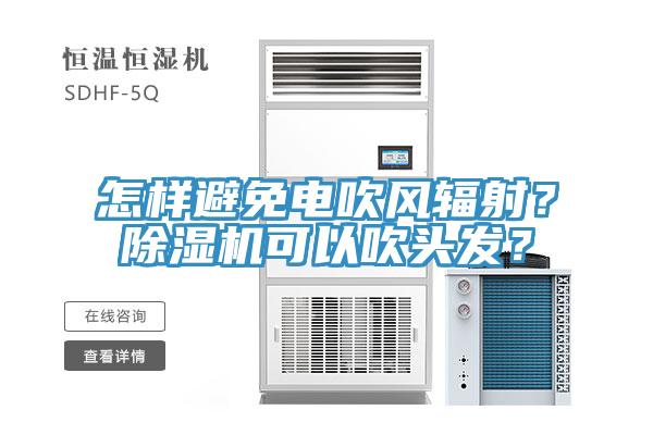 怎樣避免電吹風(fēng)輻射？除濕機(jī)可以吹頭發(fā)？