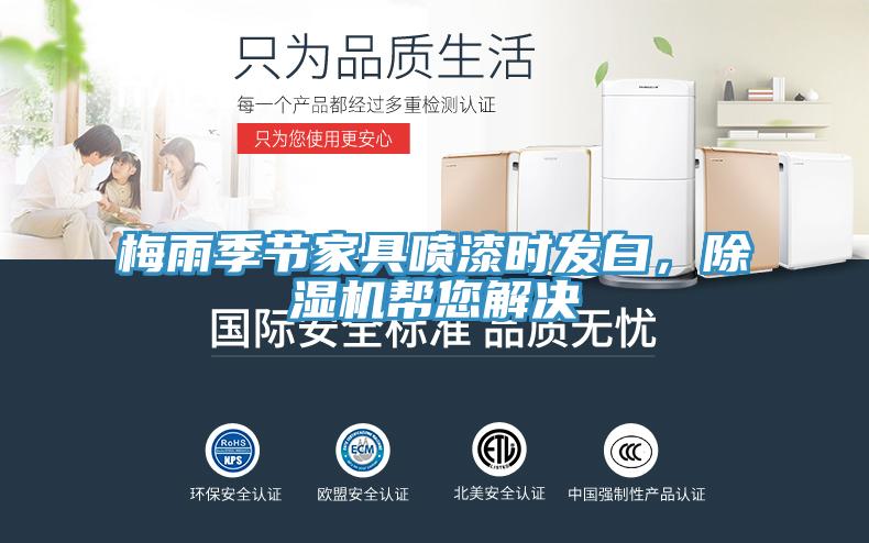 梅雨季節(jié)家具噴漆時發(fā)白，除濕機幫您解決