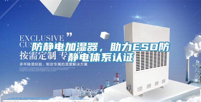 防靜電加濕器，助力ESD防靜電體系認(rèn)證