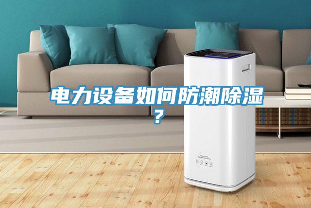 電力設(shè)備如何防潮除濕？