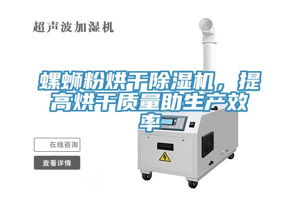 螺螄粉烘干除濕機，提高烘干質量助生產效率