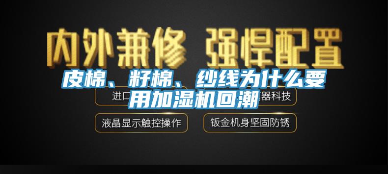 皮棉、籽棉、紗線為什么要用加濕機(jī)回潮