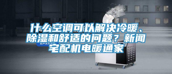 什么空調可以解決冷暖、除濕和舒適的問題？新聞宅配機電暖通家