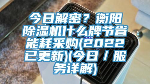 今日解密？衡陽除濕機什么牌節(jié)省能耗采購(2022已更新)(今日／服務詳解)