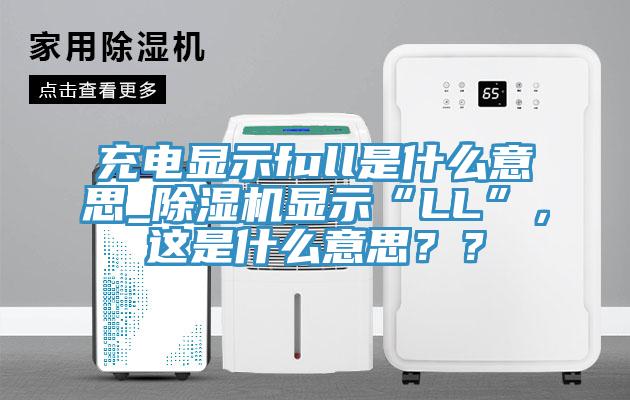 充電顯示full是什么意思_除濕機顯示“LL”，這是什么意思？？