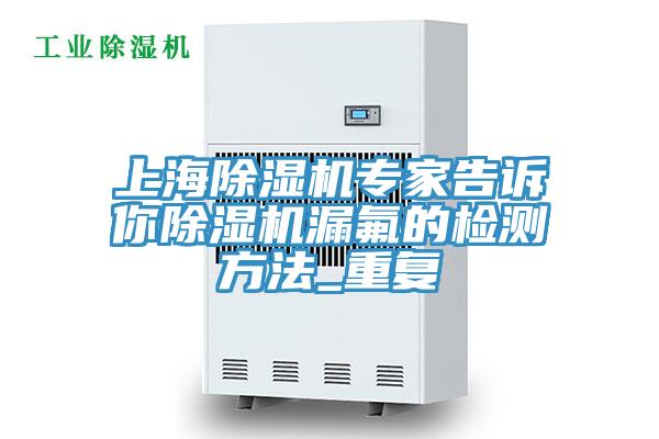 上海除濕機專家告訴你除濕機漏氟的檢測方法_重復