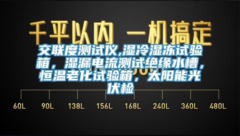 交聯(lián)度測試儀,濕冷濕凍試驗箱，濕漏電流測試絕緣水槽，恒溫老化試驗箱，太陽能光伏檢