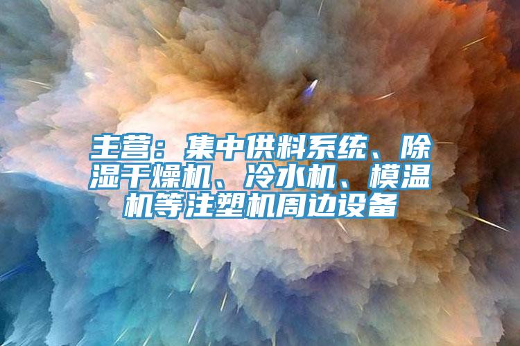 主營(yíng)：集中供料系統(tǒng)、除濕干燥機(jī)、冷水機(jī)、模溫機(jī)等注塑機(jī)周邊設(shè)備