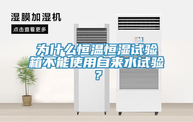 為什么恒溫恒濕試驗(yàn)箱不能使用自來水試驗(yàn)？