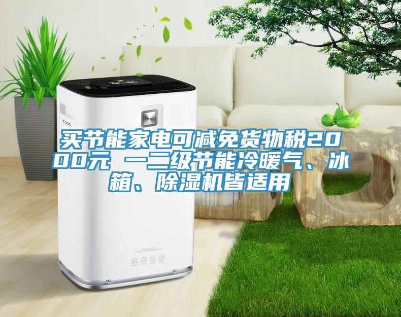 買節(jié)能家電可減免貨物稅2000元 一二級節(jié)能冷暖氣、冰箱、除濕機皆適用