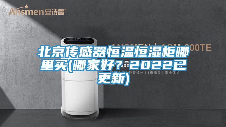 北京傳感器恒溫恒濕柜哪里買(哪家好？2022已更新)