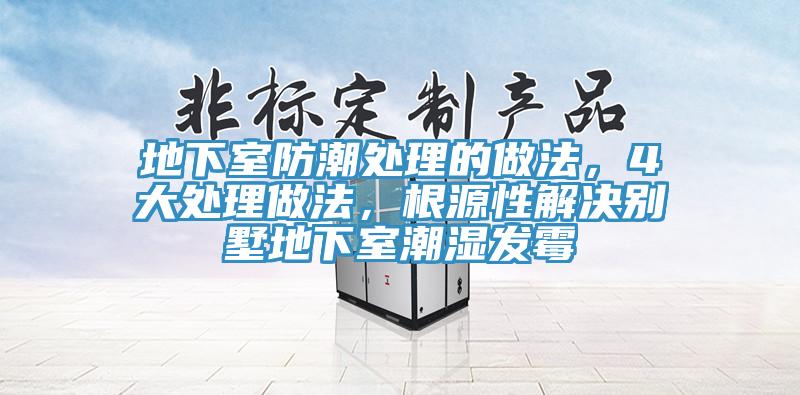 地下室防潮處理的做法，4大處理做法，根源性解決別墅地下室潮濕發(fā)霉