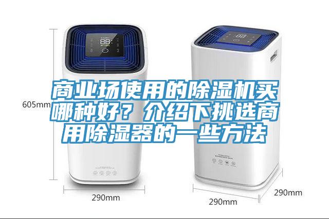 商業(yè)場使用的除濕機買哪種好？介紹下挑選商用除濕器的一些方法