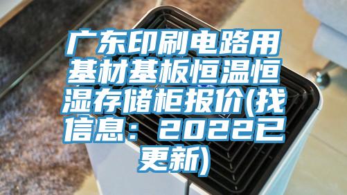 廣東印刷電路用基材基板恒溫恒濕存儲柜報(bào)價(找信息：2022已更新)