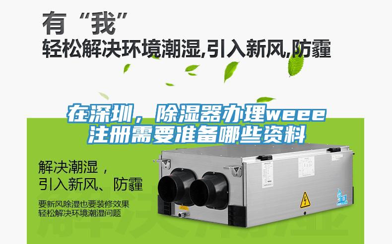 在深圳，除濕器辦理weee注冊需要準備哪些資料