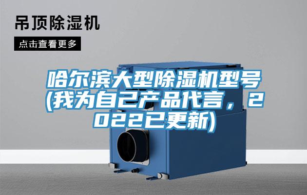 哈爾濱大型除濕機(jī)型號(hào)(我為自己產(chǎn)品代言，2022已更新)