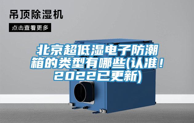 北京超低濕電子防潮箱的類型有哪些(認(rèn)準(zhǔn)！2022已更新)