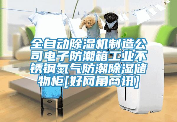 全自動除濕機制造公司電子防潮箱工業(yè)不銹鋼氮氣防潮除濕儲物柜[好網(wǎng)角商訊]