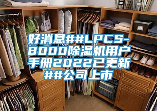 好消息##LPCS-8000除濕機(jī)用戶(hù)手冊(cè)2022已更新##公司上市