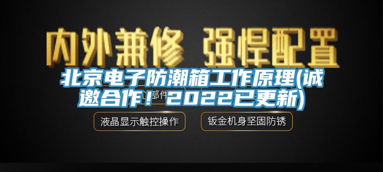 北京電子防潮箱工作原理(誠邀合作！2022已更新)