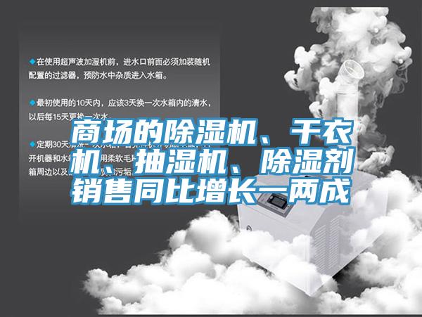 商場的除濕機(jī)、干衣機(jī)、抽濕機(jī)、除濕劑銷售同比增長一兩成