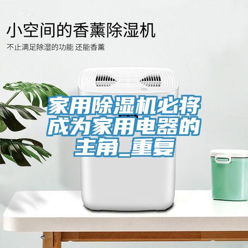 家用除濕機必將成為家用電器的主角_重復(fù)