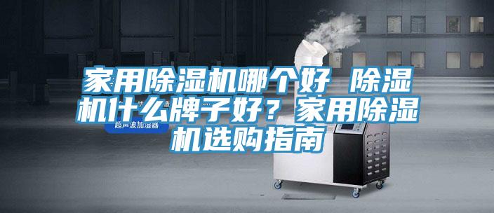 家用除濕機哪個好 除濕機什么牌子好？家用除濕機選購指南