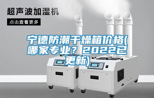 寧德防潮干燥箱價(jià)格(哪家專業(yè)？2022已更新)