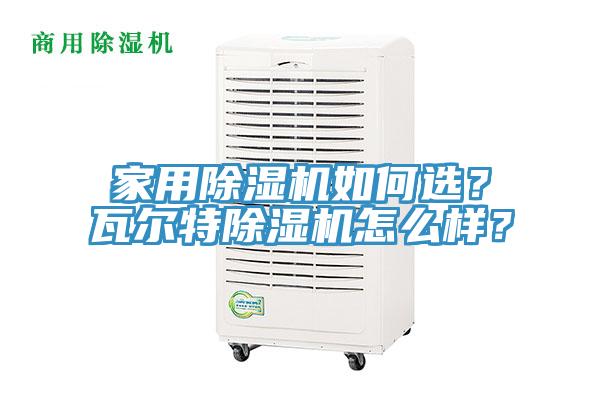 家用除濕機如何選？瓦爾特除濕機怎么樣？