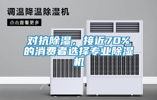 對(duì)抗除濕，接近70%的消費(fèi)者選擇專業(yè)除濕機(jī)