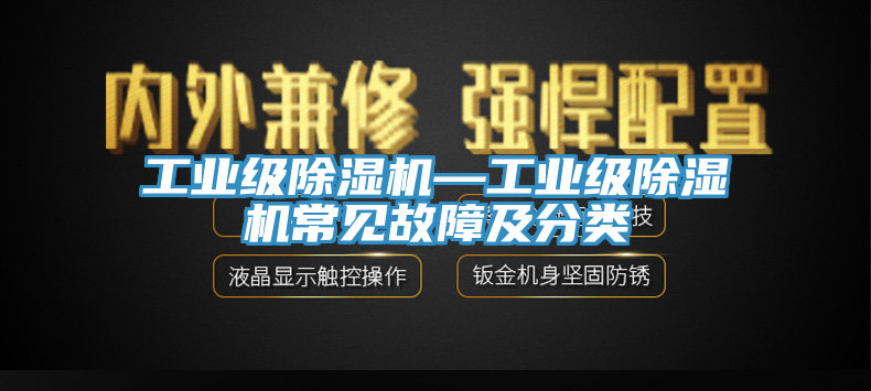 工業(yè)級(jí)除濕機(jī)—工業(yè)級(jí)除濕機(jī)常見故障及分類