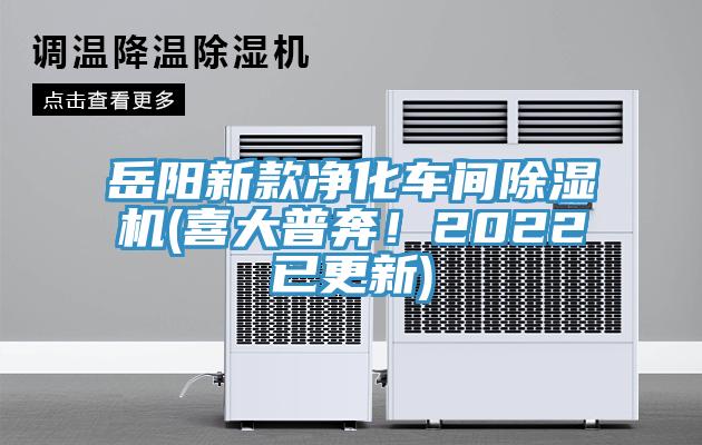 岳陽新款凈化車間除濕機(jī)(喜大普奔！2022已更新)