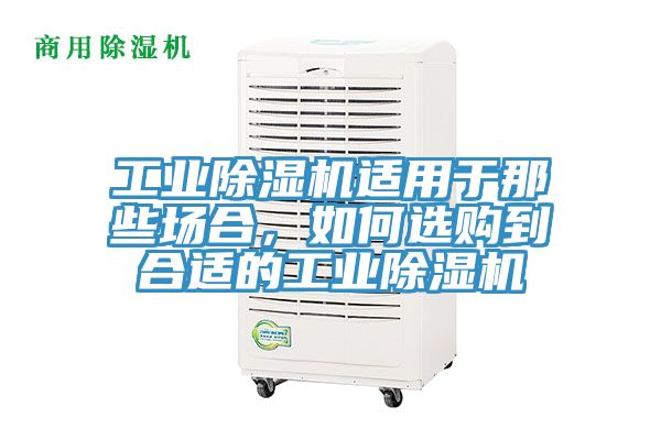 工業(yè)除濕機適用于那些場合，如何選購到合適的工業(yè)除濕機