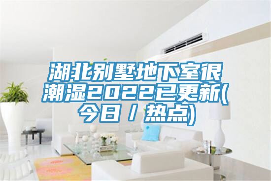 湖北別墅地下室很潮濕2022已更新(今日／熱點)